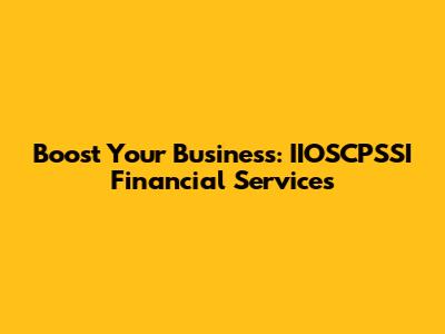Boost Your Business: IIOSCPSSI Financial Services