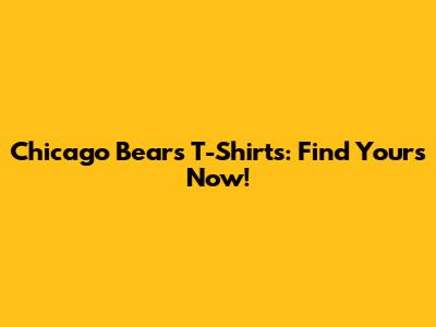 Chicago Bears T-Shirts: Find Yours Now!