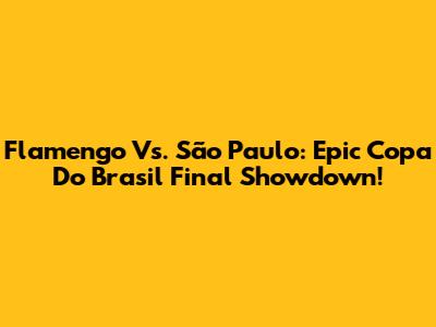 Flamengo Vs. São Paulo: Epic Copa Do Brasil Final Showdown!