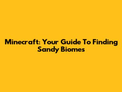 Minecraft: Your Guide To Finding Sandy Biomes