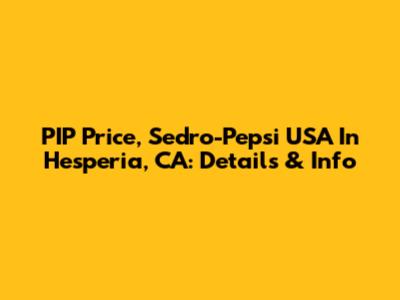 PIP Price, Sedro-Pepsi USA In Hesperia, CA: Details & Info