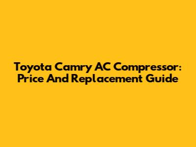 Toyota Camry AC Compressor: Price And Replacement Guide